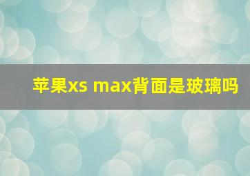 苹果xs max背面是玻璃吗